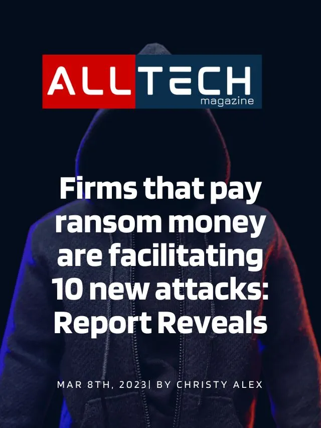 Firms that pay ransom money are facilitating 10 new attacks: Report